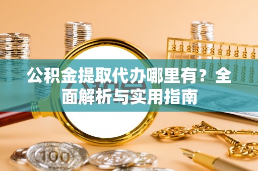 包河公积金提取代办哪里有？全面解析与实用指南