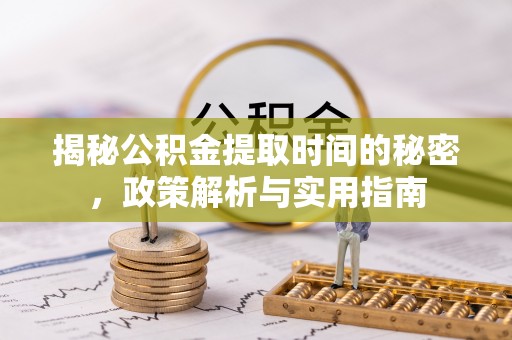 包河揭秘公积金提取时间的秘密，政策解析与实用指南